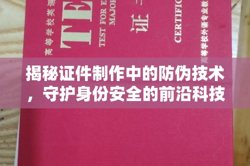 祁阳揭秘证件制作中的防伪技术，守护身份安全的前沿科技