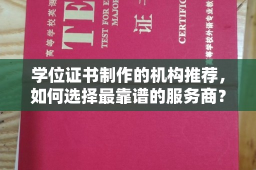 祁阳学位证书制作的机构推荐，如何选择最靠谱的服务商？