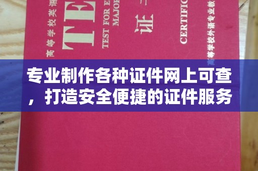 祁阳专业制作各种证件网上可查，打造安全便捷的证件服务
