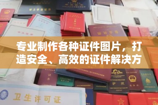 祁阳专业制作各种证件图片，打造安全、高效的证件解决方案