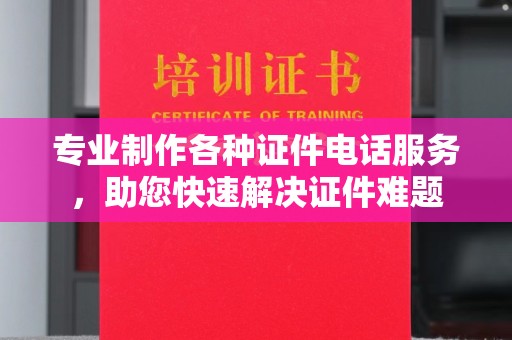 祁阳专业制作各种证件电话服务，助您快速解决证件难题
