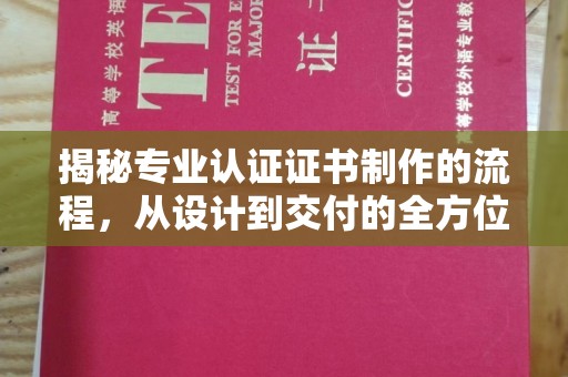 祁阳揭秘专业认证证书制作的流程，从设计到交付的全方位指南