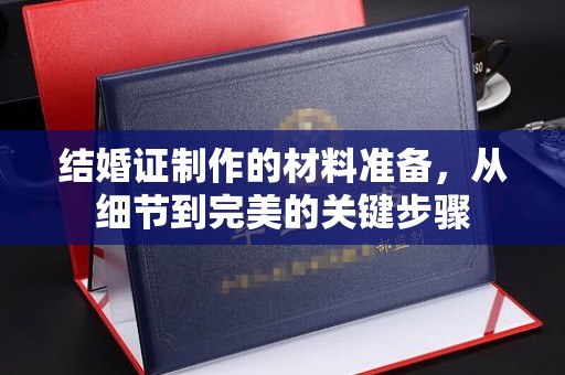 祁阳结婚证制作的材料准备，从细节到完美的关键步骤