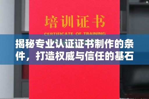 祁阳揭秘专业认证证书制作的条件，打造权威与信任的基石