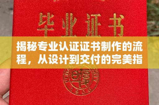 祁阳揭秘专业认证证书制作的流程，从设计到交付的完美指南