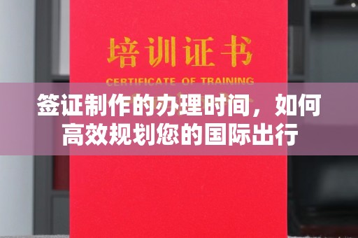 祁阳签证制作的办理时间，如何高效规划您的国际出行