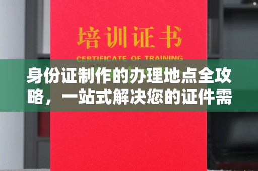 祁阳身份证制作的办理地点全攻略，一站式解决您的证件需求