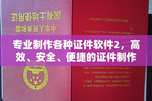 祁阳专业制作各种证件软件2，高效、安全、便捷的证件制作解决方案