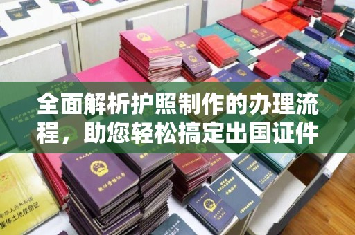 祁阳全面解析护照制作的办理流程，助您轻松搞定出国证件