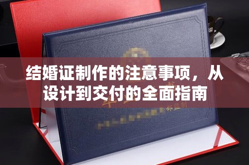祁阳结婚证制作的注意事项，从设计到交付的全面指南