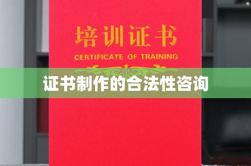 祁阳证书制作的合法性咨询