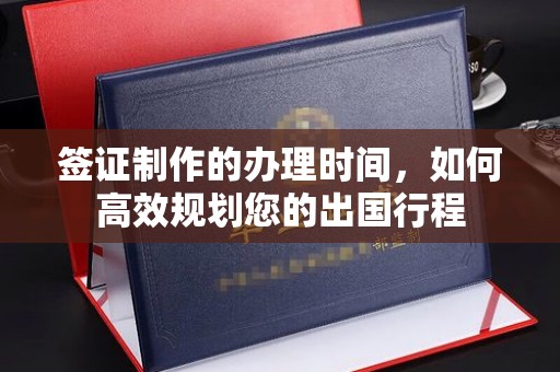 祁阳签证制作的办理时间，如何高效规划您的出国行程