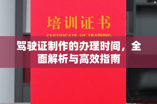 祁阳驾驶证制作的办理时间，全面解析与高效指南