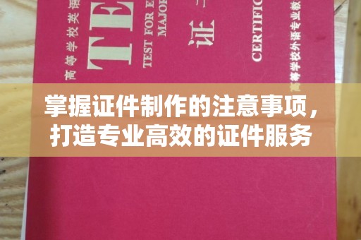 祁阳掌握证件制作的注意事项，打造专业高效的证件服务