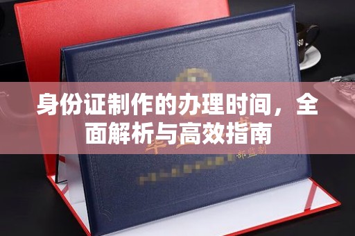 祁阳身份证制作的办理时间，全面解析与高效指南