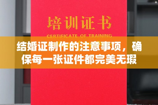 祁阳结婚证制作的注意事项，确保每一张证件都完美无瑕