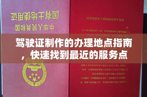 祁阳驾驶证制作的办理地点指南，快速找到最近的服务点
