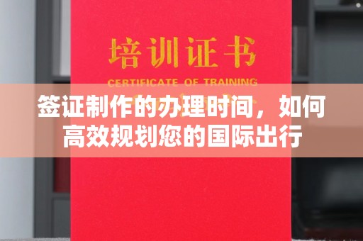祁阳签证制作的办理时间，如何高效规划您的国际出行