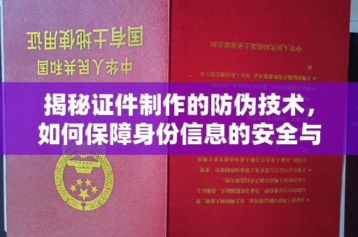 祁阳揭秘证件制作的防伪技术，如何保障身份信息的安全与真实