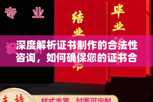 祁阳深度解析证书制作的合法性咨询，如何确保您的证书合规有效