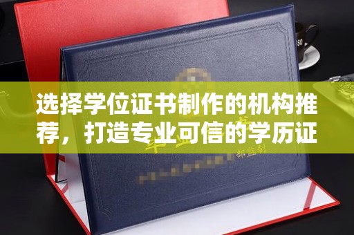 祁阳选择学位证书制作的机构推荐，打造专业可信的学历证明