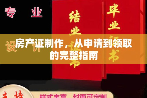祁阳房产证制作，从申请到领取的完整指南