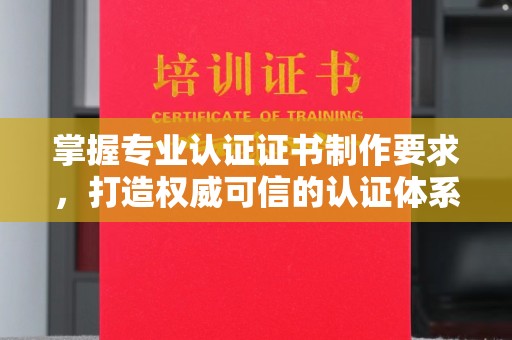 祁阳掌握专业认证证书制作要求，打造权威可信的认证体系