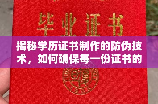 祁阳揭秘学历证书制作的防伪技术，如何确保每一份证书的真实性