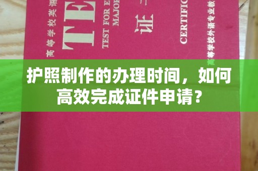 祁阳护照制作的办理时间，如何高效完成证件申请？