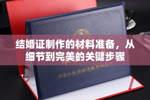 祁阳结婚证制作的材料准备，从细节到完美的关键步骤