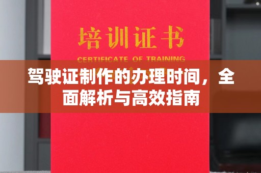 祁阳驾驶证制作的办理时间，全面解析与高效指南
