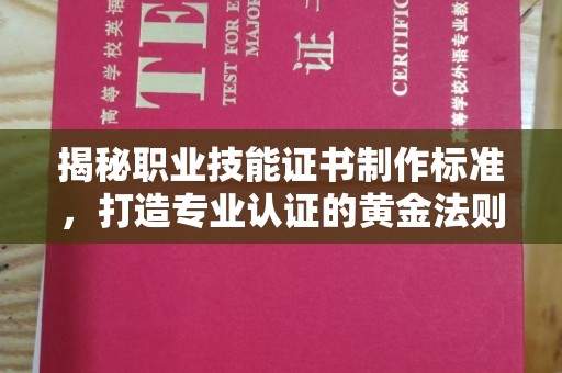 祁阳揭秘职业技能证书制作标准，打造专业认证的黄金法则