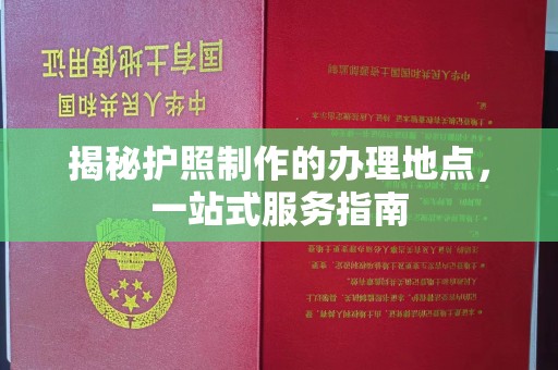 祁阳揭秘护照制作的办理地点，一站式服务指南
