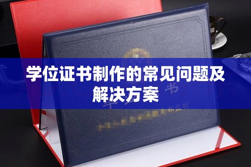 祁阳学位证书制作的常见问题及解决方案
