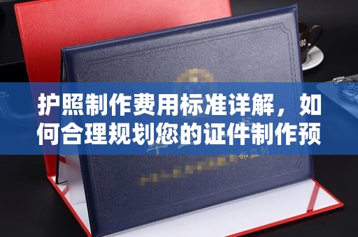 祁阳护照制作费用标准详解，如何合理规划您的证件制作预算