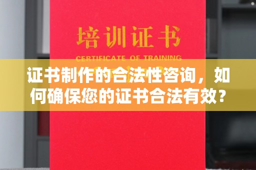 祁阳证书制作的合法性咨询，如何确保您的证书合法有效？