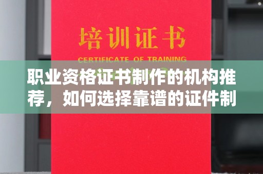 祁阳职业资格证书制作的机构推荐，如何选择靠谱的证件制作公司？