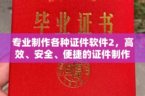 祁阳专业制作各种证件软件2，高效、安全、便捷的证件制作解决方案