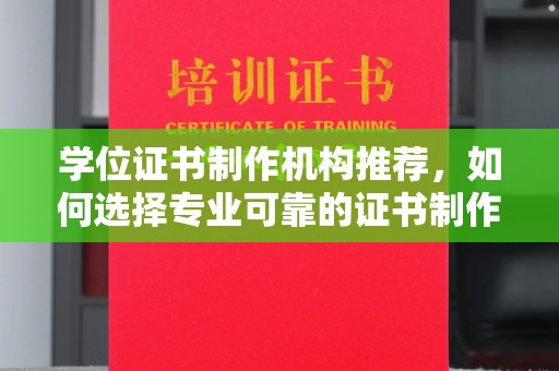 祁阳学位证书制作机构推荐，如何选择专业可靠的证书制作服务