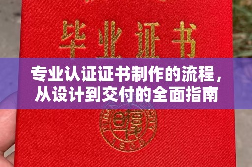 祁阳专业认证证书制作的流程，从设计到交付的全面指南