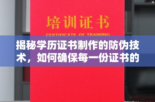 祁阳揭秘学历证书制作的防伪技术，如何确保每一份证书的真实性